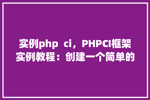 实例php  ci，PHPCI框架实例教程：创建一个简单的博客系统