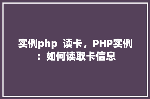 实例php  读卡，PHP实例：如何读取卡信息
