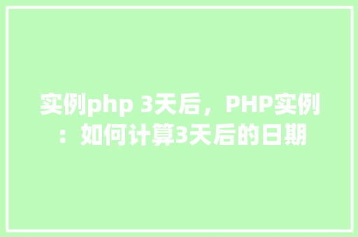 实例php 3天后，PHP实例：如何计算3天后的日期