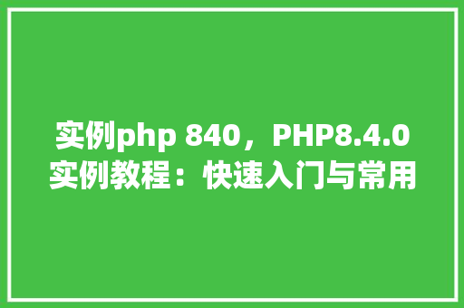 实例php 840，PHP8.4.0实例教程：快速入门与常用功能一览表