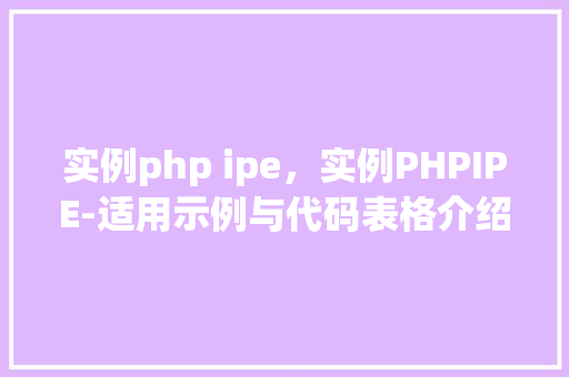 实例php ipe，实例PHPIPE-适用示例与代码表格介绍