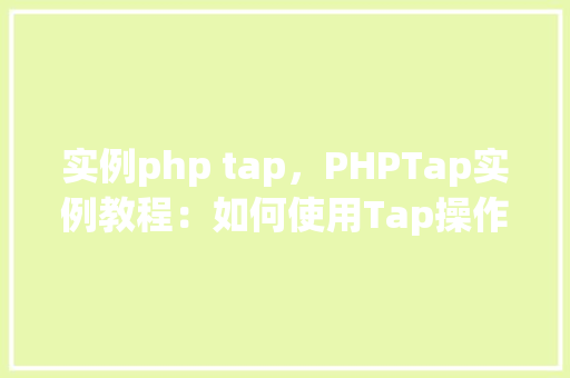 实例php tap，PHPTap实例教程：如何使用Tap操作符进行数组处理