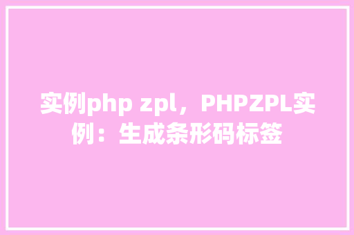 实例php zpl，PHPZPL实例：生成条形码标签