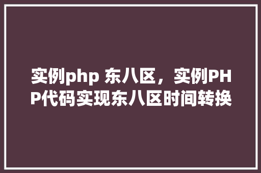 实例php 东八区，实例PHP代码实现东八区时间转换
