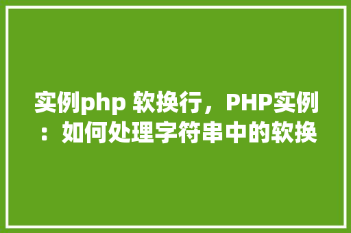 实例php 软换行，PHP实例：如何处理字符串中的软换行