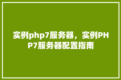 实例php7服务器，实例PHP7服务器配置指南