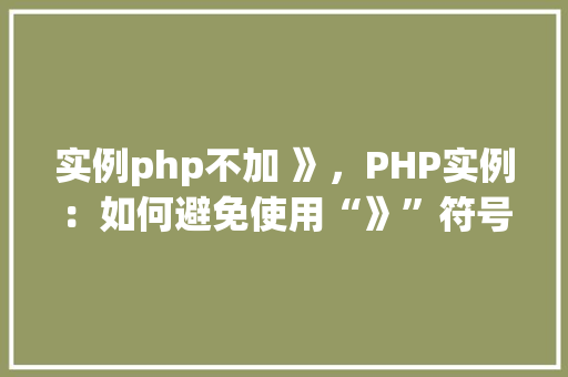 实例php不加 》，PHP实例：如何避免使用“》”符号