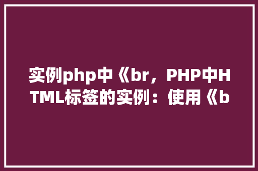 实例php中《br，PHP中HTML标签的实例：使用《br》标签进行换行