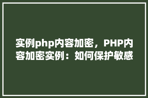 实例php内容加密，PHP内容加密实例：如何保护敏感数据