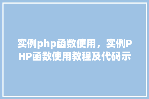 实例php函数使用，实例PHP函数使用教程及代码示例