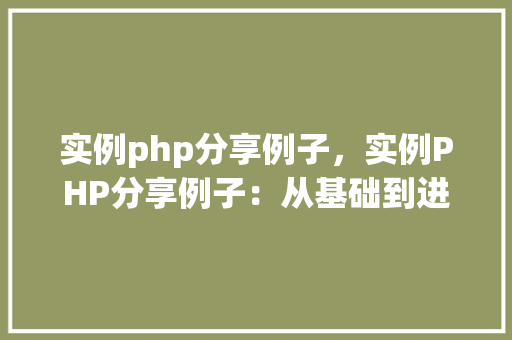 实例php分享例子，实例PHP分享例子：从基础到进阶的方法教程