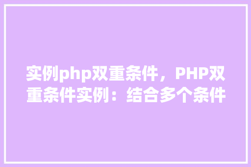 实例php双重条件，PHP双重条件实例：结合多个条件进行逻辑判断