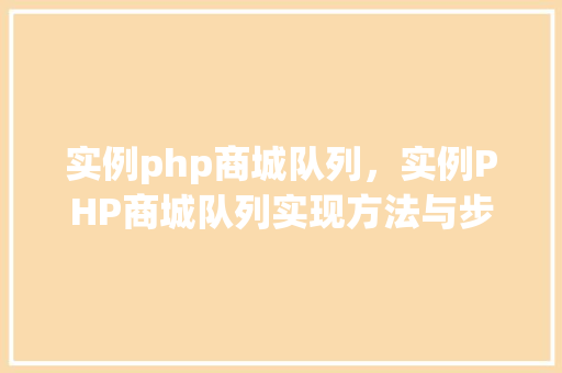 实例php商城队列，实例PHP商城队列实现方法与步骤详解