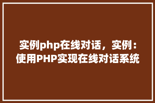 实例php在线对话，实例：使用PHP实现在线对话系统