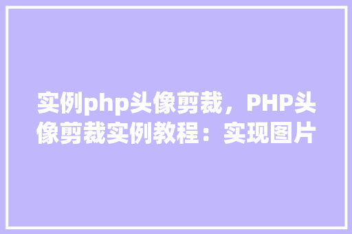 实例php头像剪裁，PHP头像剪裁实例教程：实现图片的精准裁剪