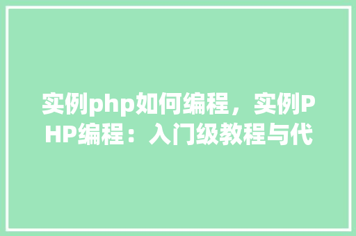 实例php如何编程，实例PHP编程：入门级教程与代码示例