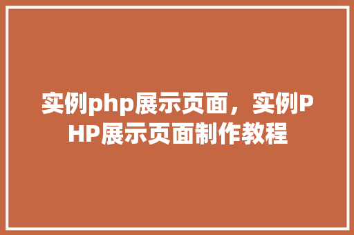 实例php展示页面，实例PHP展示页面制作教程