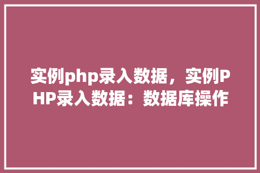 实例php录入数据，实例PHP录入数据：数据库操作实战指南