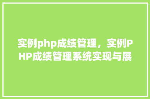 实例php成绩管理，实例PHP成绩管理系统实现与展示