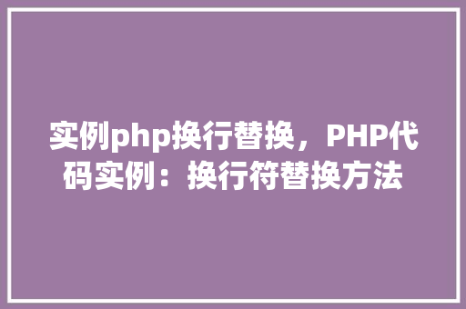 实例php换行替换，PHP代码实例：换行符替换方法