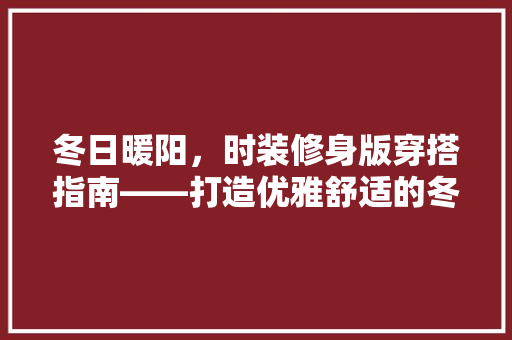 冬日暖阳，时装修身版穿搭指南——打造优雅舒适的冬季风采