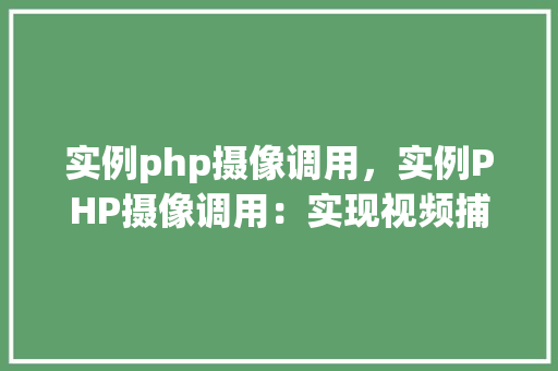 实例php摄像调用，实例PHP摄像调用：实现视频捕获与处理