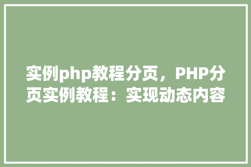 实例php教程分页,PHP分页实例教程:实现动态内容展示