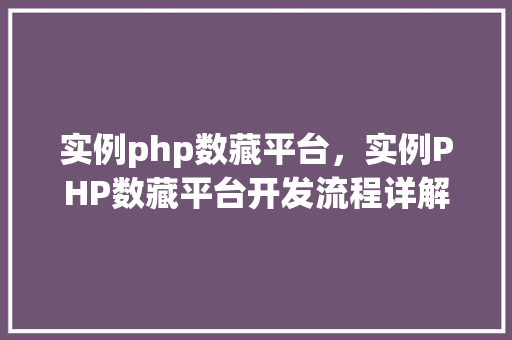 实例php数藏平台，实例PHP数藏平台开发流程详解
