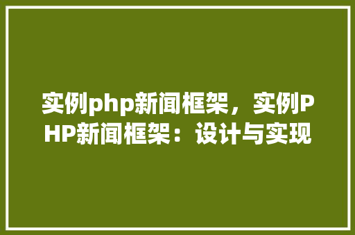 实例php新闻框架，实例PHP新闻框架：设计与实现详解