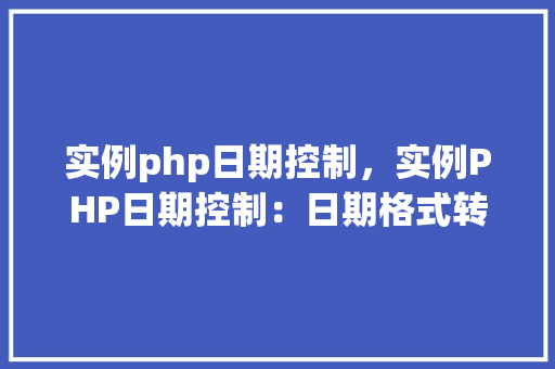实例php日期控制，实例PHP日期控制：日期格式转换与计算