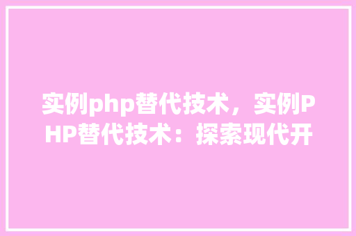 实例php替代技术，实例PHP替代技术：探索现代开发的新选择