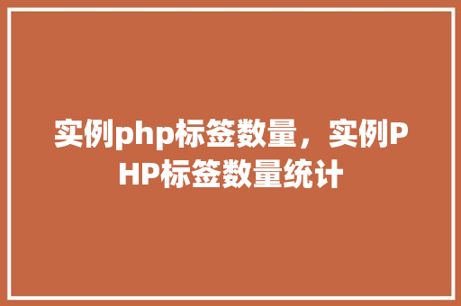 实例php标签数量,实例PHP标签数量统计