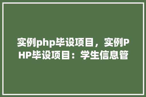 实例php毕设项目，实例PHP毕设项目：学生信息管理系统