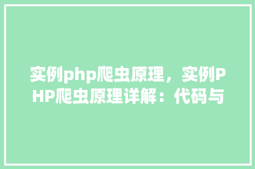 实例php爬虫原理，实例PHP爬虫原理详解：代码与方法