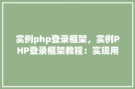 实例php登录框架，实例PHP登录框架教程：实现用户登录功能