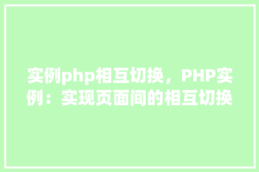 实例php相互切换，PHP实例：实现页面间的相互切换
