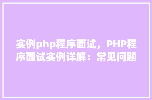 实例php程序面试，PHP程序面试实例详解：常见问题与解答