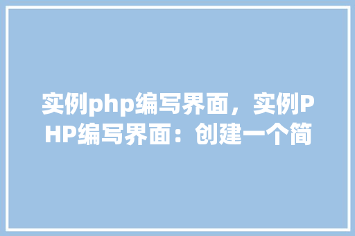 实例php编写界面，实例PHP编写界面：创建一个简单的用户登录表单