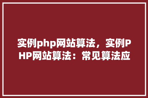 实例php网站算法，实例PHP网站算法：常见算法应用与实现