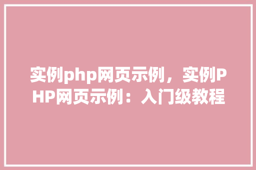 实例php网页示例，实例PHP网页示例：入门级教程与代码介绍