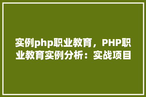 实例php职业教育,PHP职业教育实例分析:实战项目教学例子集锦