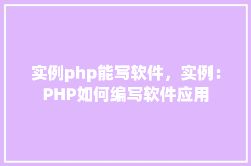 实例php能写软件，实例：PHP如何编写软件应用