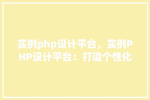 实例php设计平台，实例PHP设计平台：打造个性化网站解决方法