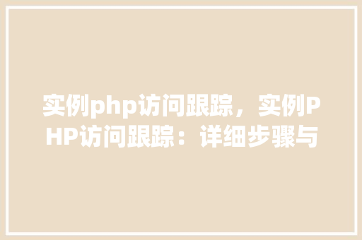 实例php访问跟踪，实例PHP访问跟踪：详细步骤与代码介绍