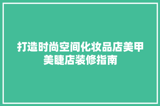 打造时尚空间化妆品店美甲美睫店装修指南