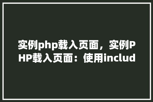 实例php载入页面，实例PHP载入页面：使用include和require方法