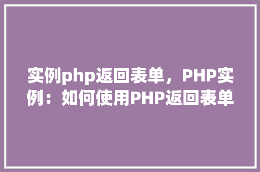 实例php返回表单，PHP实例：如何使用PHP返回表单数据