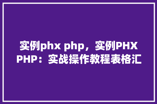 实例phx php,实例PHXPHP:实战操作教程表格汇总