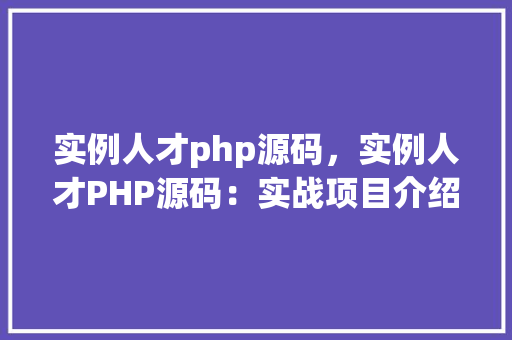 实例人才php源码，实例人才PHP源码：实战项目介绍