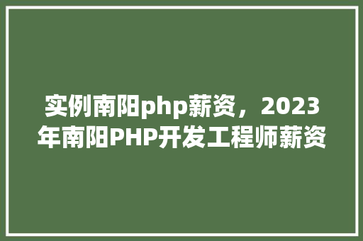 实例南阳php薪资，2023年南阳PHP开发工程师薪资实例分析